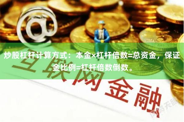 炒股杠杆计算方式：本金×杠杆倍数=总资金，保证金比例=杠杆倍数倒数。