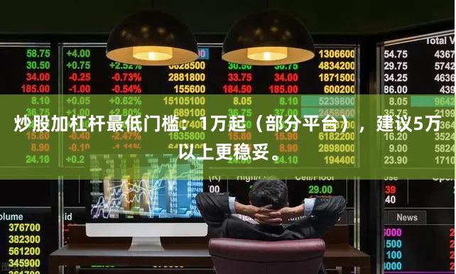 炒股加杠杆最低门槛：1万起（部分平台），建议5万以上更稳妥。