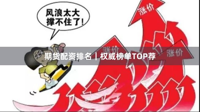 期货配资排名｜权威榜单TOP荐