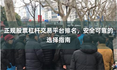 正规股票杠杆交易平台排名，安全可靠的选择指南