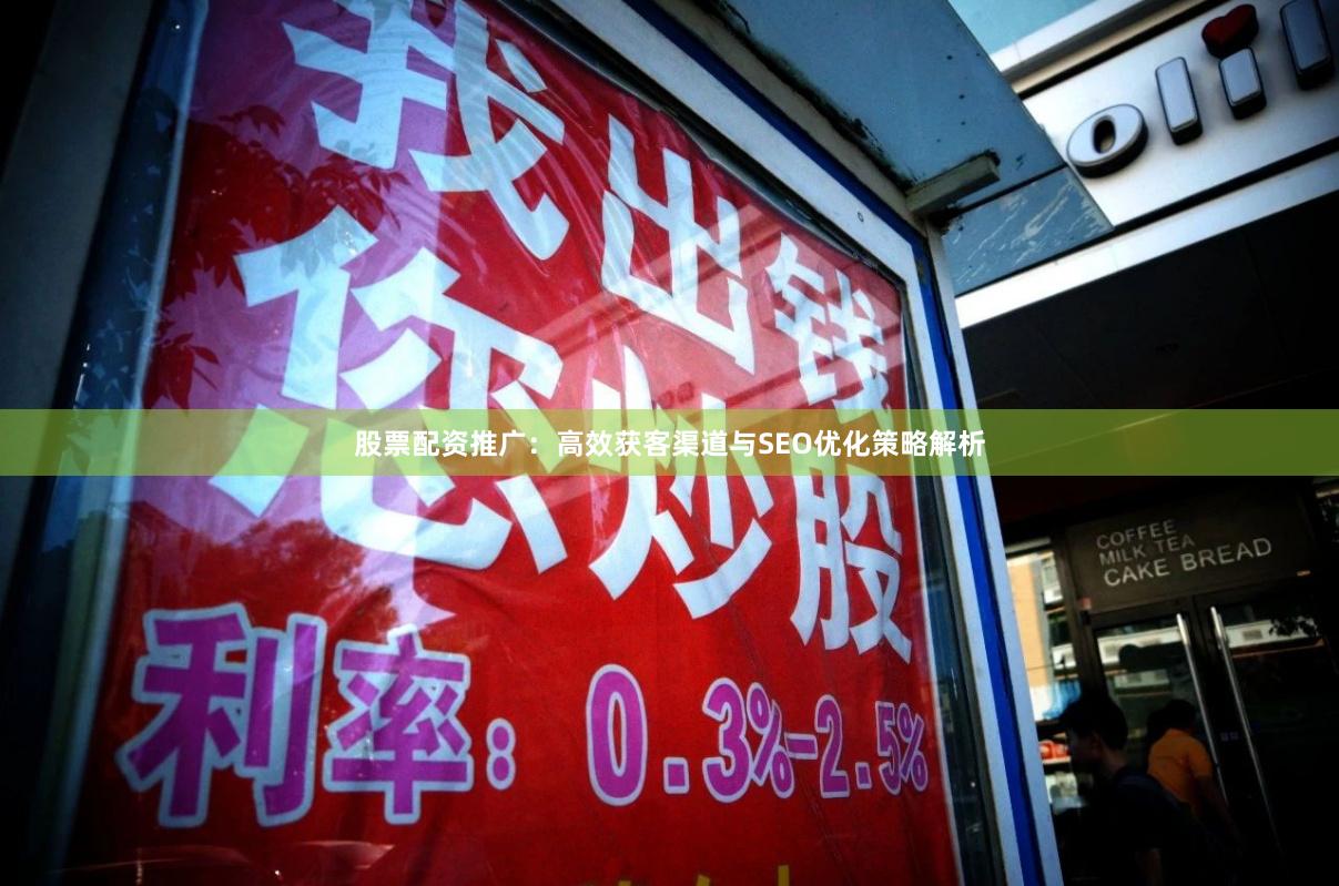 股票配资推广：高效获客渠道与SEO优化策略解析