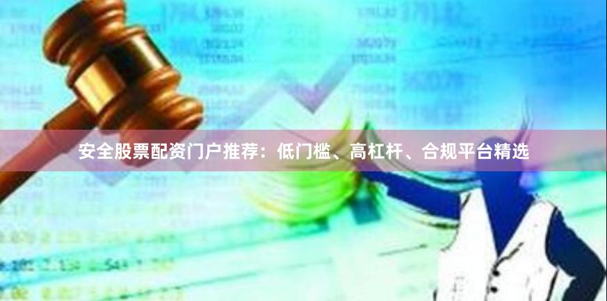 安全股票配资门户推荐：低门槛、高杠杆、合规平台精选