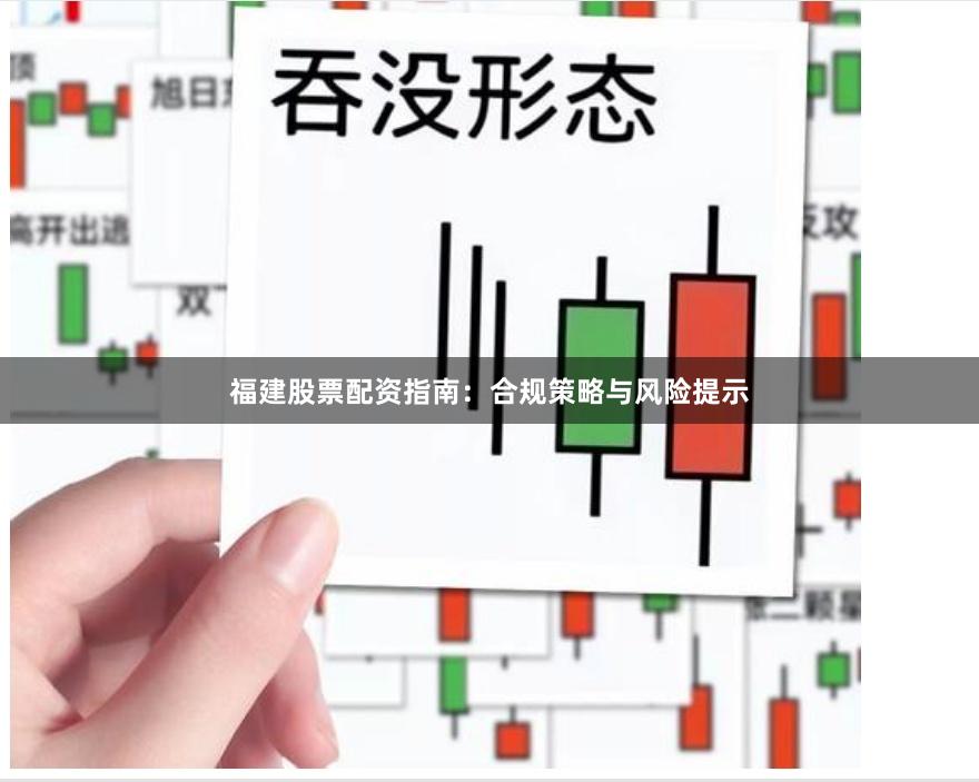 福建股票配资指南：合规策略与风险提示