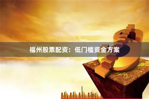 福州股票配资：低门槛资金方案
