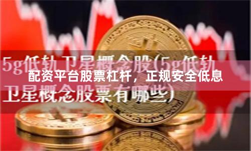 配资平台股票杠杆，正规安全低息