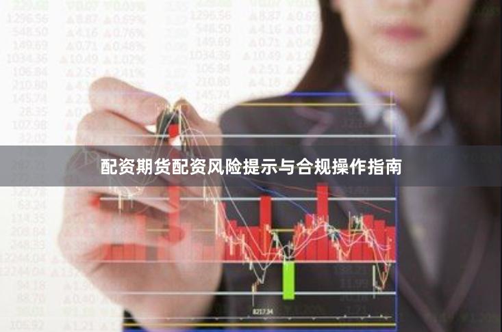 配资期货配资风险提示与合规操作指南