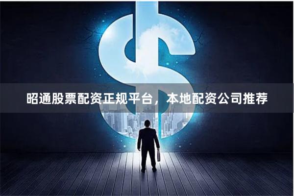 昭通股票配资正规平台，本地配资公司推荐
