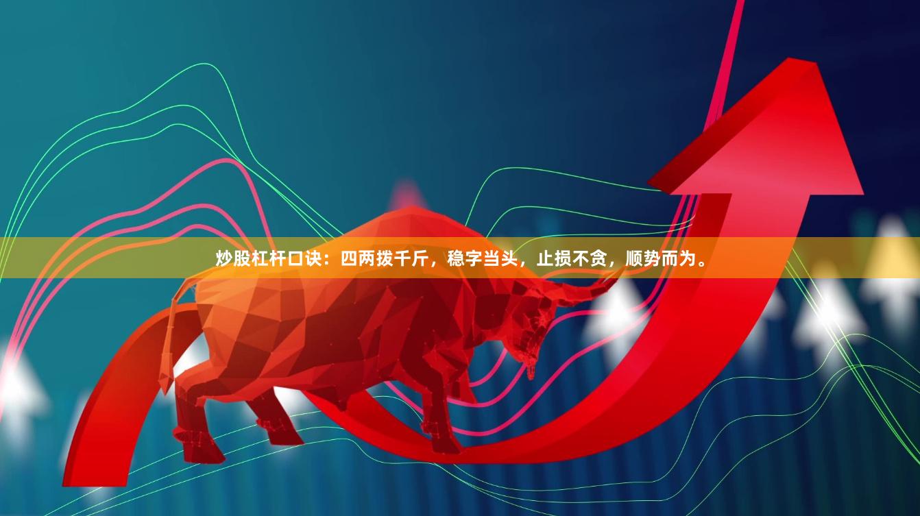 炒股杠杆口诀：四两拨千斤，稳字当头，止损不贪，顺势而为。