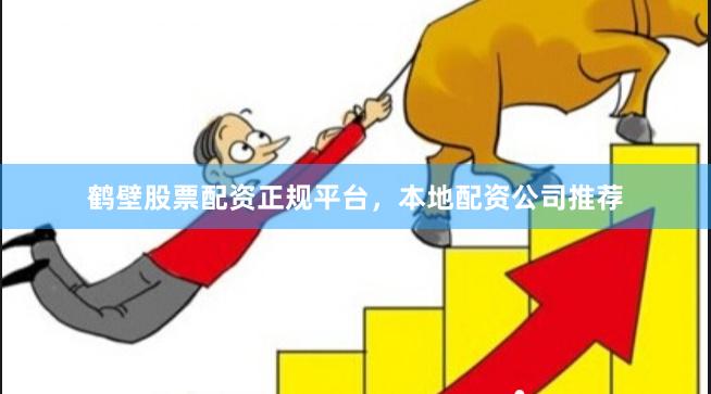 鹤壁股票配资正规平台，本地配资公司推荐