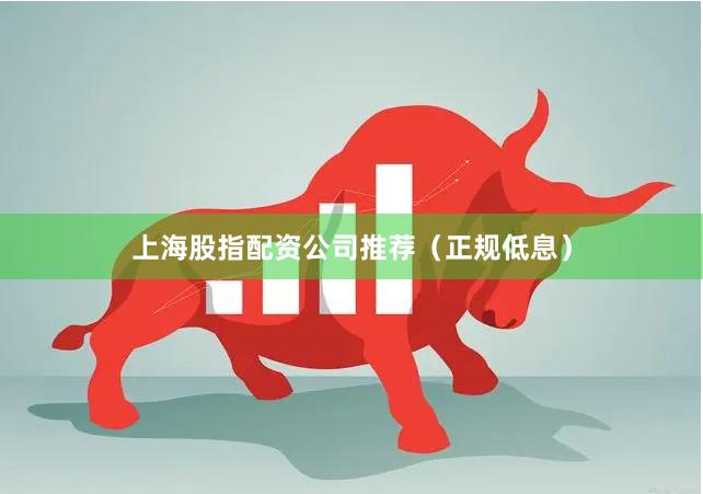 上海股指配资公司推荐(正规低息)