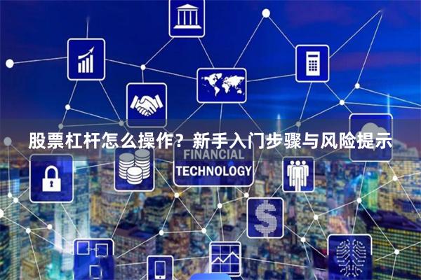 股票杠杆怎么操作？新手入门步骤与风险提示