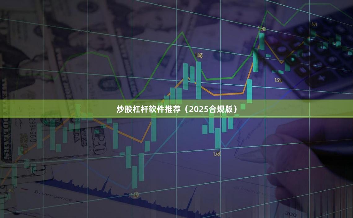 炒股杠杆软件推荐（2025合规版）