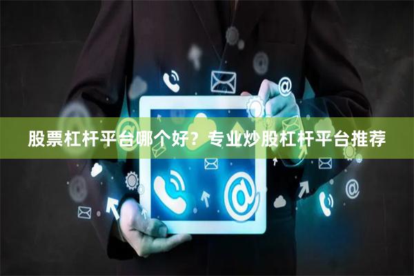 股票杠杆平台哪个好？专业炒股杠杆平台推荐