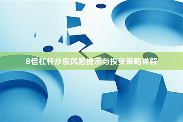 8倍杠杆炒股风险提示与投资策略详解