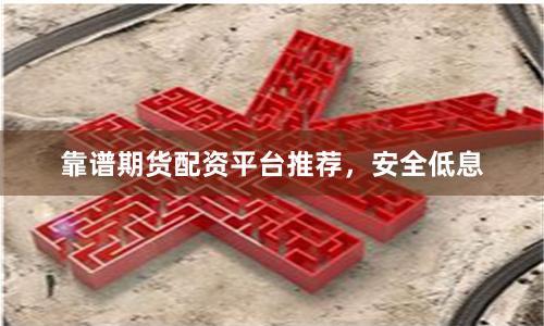 靠谱期货配资平台推荐,安全低息