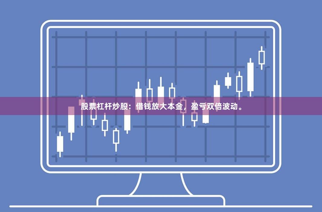 股票杠杆炒股:借钱放大本金,盈亏双倍波动。