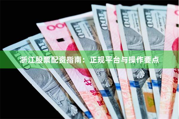浙江股票配资指南：正规平台与操作要点