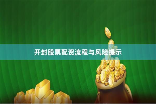 开封股票配资流程与风险提示