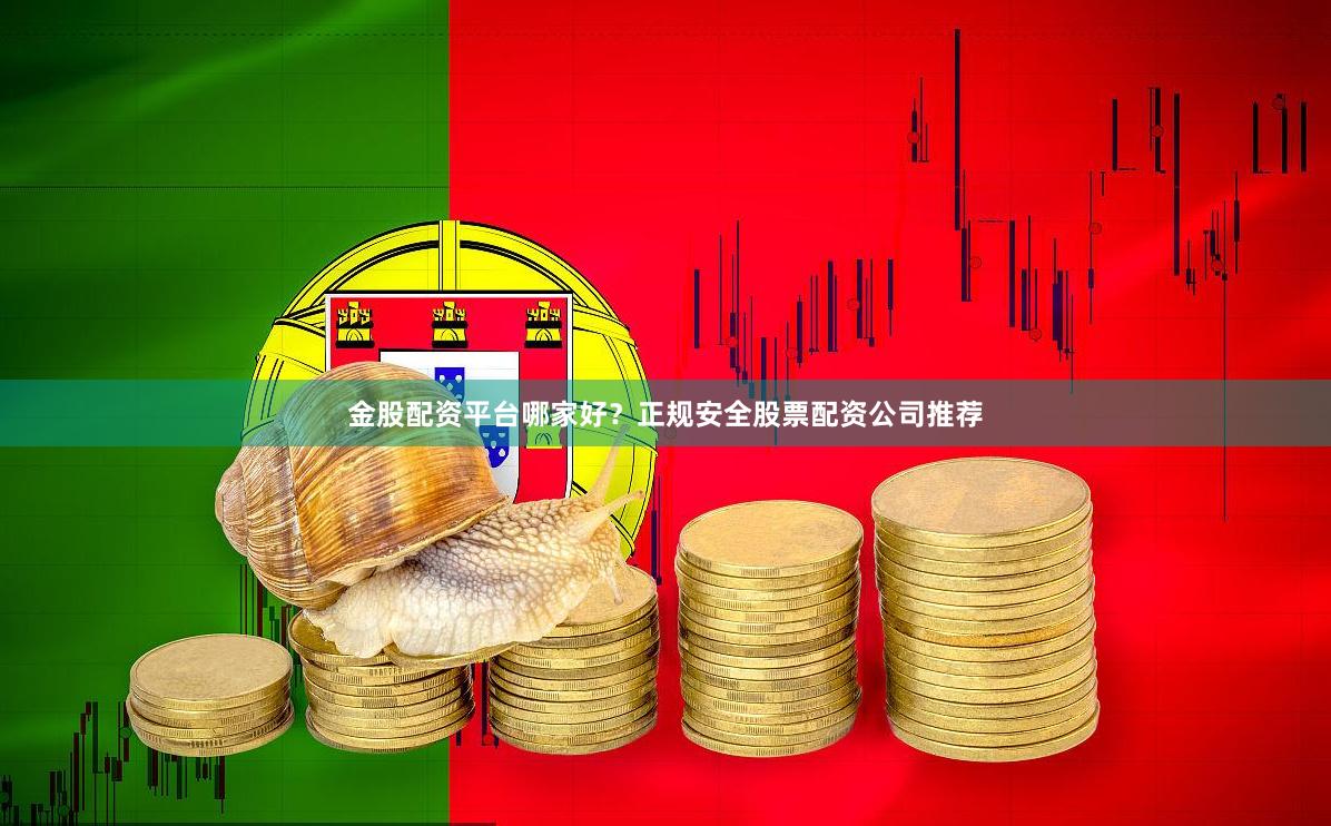 金股配资平台哪家好？正规安全股票配资公司推荐