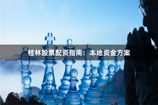 桂林股票配资指南：本地资金方案