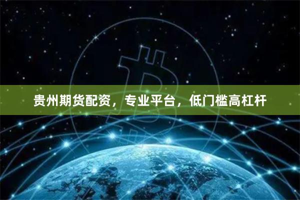 贵州期货配资，专业平台，低门槛高杠杆