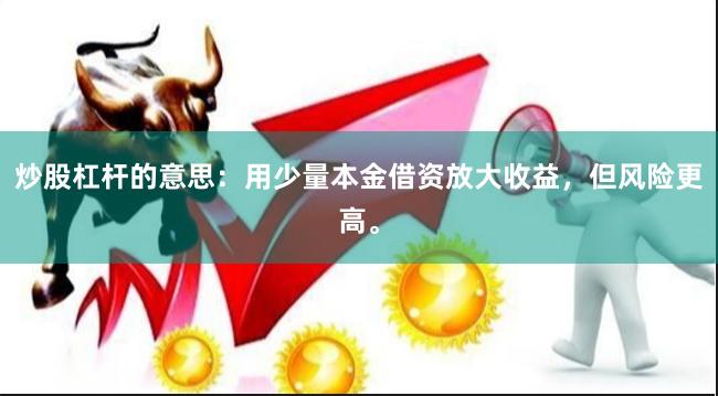 炒股杠杆的意思：用少量本金借资放大收益，但风险更高。