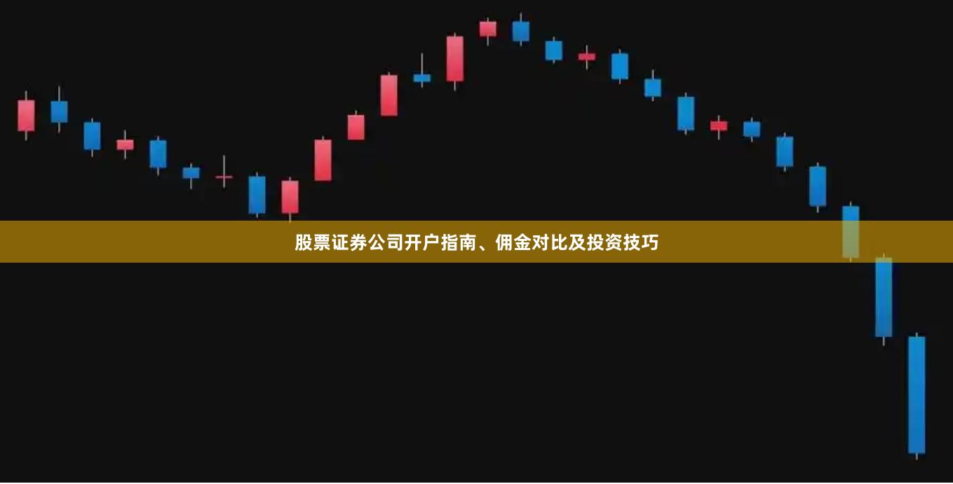 股票证券公司开户指南、佣金对比及投资技巧