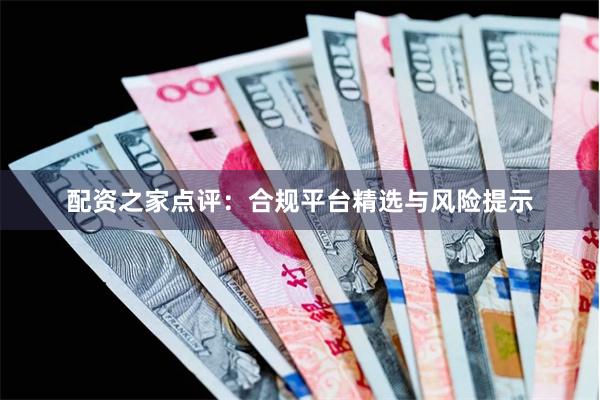 配资之家点评:合规平台精选与风险提示