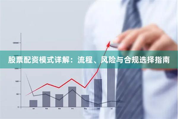 股票配资模式详解：流程、风险与合规选择指南