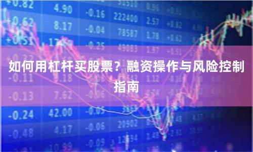 如何用杠杆买股票？融资操作与风险控制指南
