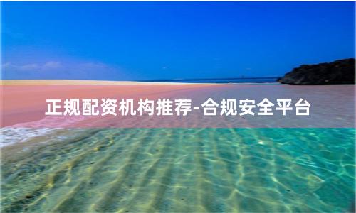 正规配资机构推荐-合规安全平台