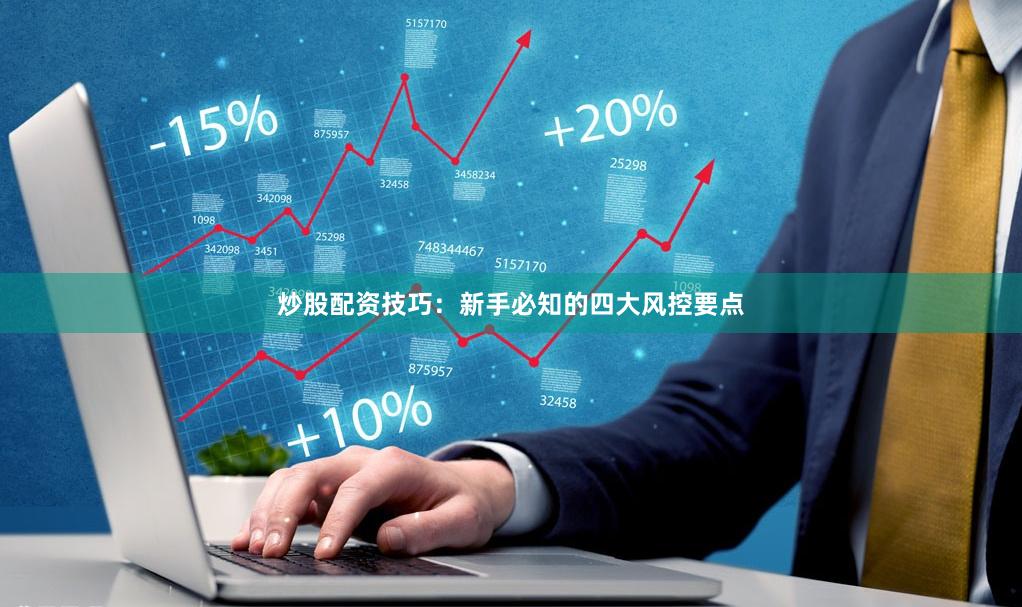 炒股配资技巧：新手必知的四大风控要点